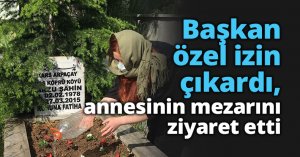 Başkan özel izin çıkardı, annesinin mezarını ziyaret etti