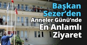 Başkan Sezer’den  Anneler Günü’nde En Anlamlı Ziyaret
