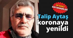 24 GÜN DAYANABİLDİ Talip Aytaş koronaya yenildi