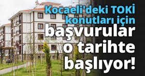 Kocaeli'deki TOKİ konutları için başvurular o tarihte başlıyor!