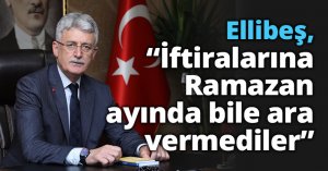 Ellibeş, “İftiralarına Ramazan  ayında bile ara vermediler”