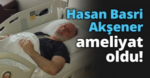 Hasan Basri Akşener ameliyat oldu!
