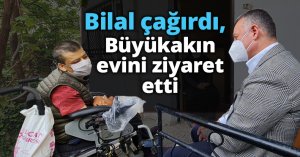 Bilal çağırdı, Büyükakın evini ziyaret etti