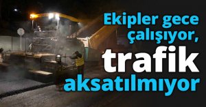 Ekipler gece çalışıyor, trafik aksatılmıyor