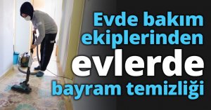 Evde bakım ekiplerinden evlerde bayram temizliği