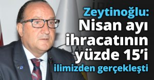 Zeytinoğlu: Nisan ayı ihracatının yüzde 15’i ilimizden gerçekleşti