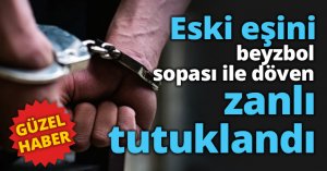 Eski eşini beyzbol sopası ile döven zanlı tutuklandı