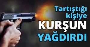 Tartıştığı kişiye KURŞUN YAĞDIRDI