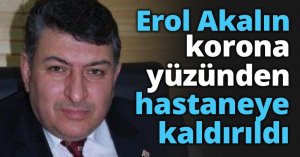 Erol Akalın korona yüzünden hastaneye kaldırıldı