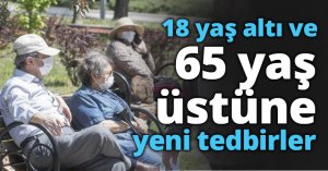 18 yaş altı ve 65 yaş üstüne yeni tedbirler