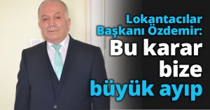 Lokantacılar Başkanı Özdemir: Bu karar bize büyük ayıp