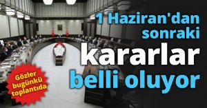 1 Haziran'dan sonraki kararlar belli oluyor