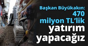 Başkan Büyükakın: 470 milyon TL’lik yatırım yapacağız