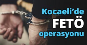 Kocaeli’de FETÖ operasyonu