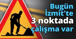 Bugün İzmit'te bu 3 noktada çalışma var