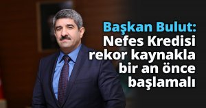 Başkan Bulut: Nefes Kredisi rekor kaynakla bir an önce başlamalı