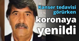 Kanser tedavisi görürken koronaya yenildi