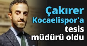 Çakırer Kocaelispor'a tesis müdürü oldu