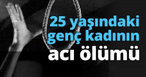 25 yaşındaki genç kadının acı ölümü