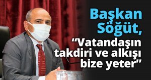 Başkan Söğüt, “Vatandaşın takdiri ve alkışı bize yeter”