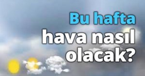 Bu hafta hava nasıl olacak?