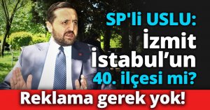 SP'li USLU: İzmit İstabul’un 40. ilçesi mi? 