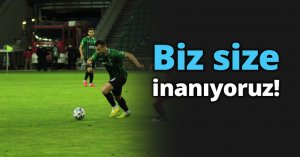 Biz size inanıyoruz!