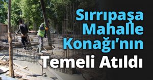 Sırrıpaşa Mahalle Konağı’nın Temeli Atıldı