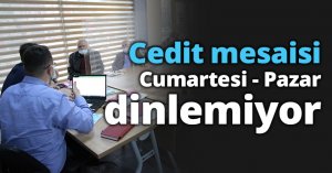 Cedit mesaisi cumartesi - pazar dinlemiyor