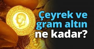 Çeyrek ve gram altın ne kadar?