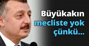 Büyükakın mecliste yok çünkü...