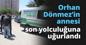 Orhan Dönmez’in annesi son yolculuğuna uğurlandı 