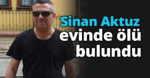 Sinan Aktuz evinde ölü bulund