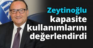 Başkan Zeytinoğlu kapasite kullanımlarını değerlendirdi