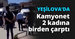 Kamyonet 2 kadına birden çarptı