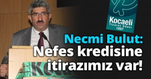 Necmi Bulut: Nefes kredisine itirazımız var!