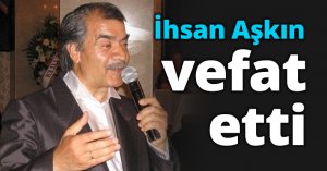 İhsan Aşkın vefat etti