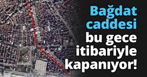 Bağdat  caddesi bu gece itibariyle kapanıyor!