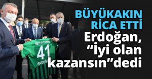 BÜYÜKAKIN RİCA ETTİ Erdoğan: İyi olan kazansın