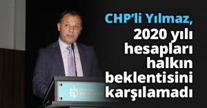 CHP’li Yılmaz, “2020 yılı hesapları halkın beklentisini karşılamadı
