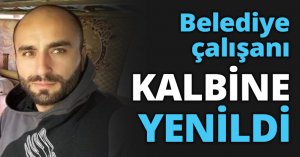 Belediye çalışanı KALBİNE YENİLDİ