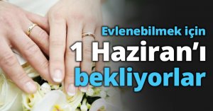 Evlenebilmek için 1 Haziran’ı bekliyorlar