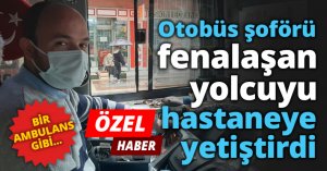 Otobüs şoförü fenalaşan yolcuyu hastaneye yetiştirdi