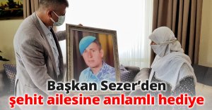 Başkan Sezer’den şehit ailesine anlamlı hediye