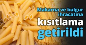 Makarna ve bulgur ihracatına kısıtlama getirildi