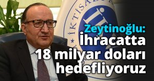 Zeytinoğlu: İhracatta 18 milyar doları hedefliyoruz