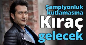 Şampiyonluk kutlamasına Kıraç gelecek