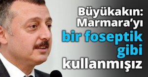 Büyükakın: Marmara’yı bir foseptik gibi kullanmışız