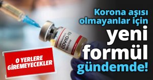 Korona aşısı olmayanlar için yeni formül gündemde!