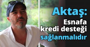 Aktaş: Esnafa kredi desteği sağlanmalıdır